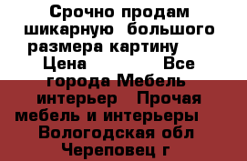 Срочно продам шикарную ,большого размера картину!!! › Цена ­ 20 000 - Все города Мебель, интерьер » Прочая мебель и интерьеры   . Вологодская обл.,Череповец г.